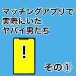 マッチングアプリで実際にいたヤバい男たち１